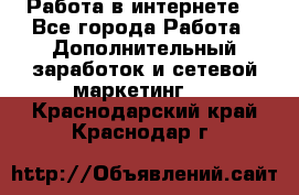 Работа в интернете  - Все города Работа » Дополнительный заработок и сетевой маркетинг   . Краснодарский край,Краснодар г.